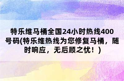 特乐维马桶全国24小时热线400号码(特乐维热线为您修复马桶，随时响应，无后顾之忧！)