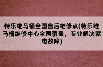 特乐维马桶全国售后维修点(特乐维马桶维修中心全国覆盖，专业解决家电故障)