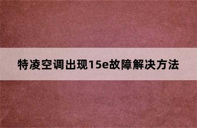 特凌空调出现15e故障解决方法