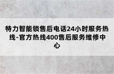 特力智能锁售后电话24小时服务热线-官方热线400售后服务维修中心