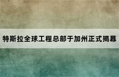 特斯拉全球工程总部于加州正式揭幕