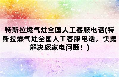 特斯拉燃气灶全国人工客服电话(特斯拉燃气灶全国人工客服电话，快捷解决您家电问题！)