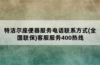 特洁尔座便器服务电话联系方式(全国联保)客服服务400热线