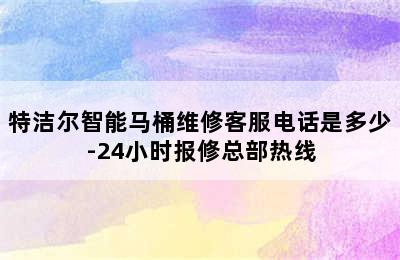 特洁尔智能马桶维修客服电话是多少-24小时报修总部热线