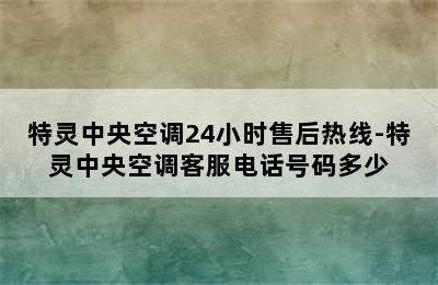 特灵中央空调24小时售后热线-特灵中央空调客服电话号码多少