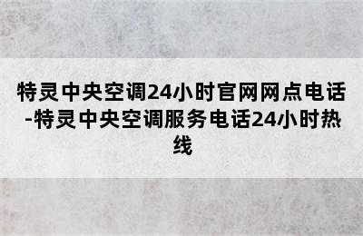 特灵中央空调24小时官网网点电话-特灵中央空调服务电话24小时热线