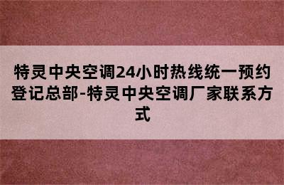 特灵中央空调24小时热线统一预约登记总部-特灵中央空调厂家联系方式