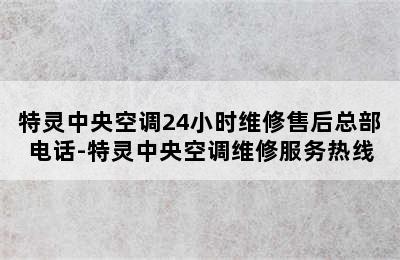 特灵中央空调24小时维修售后总部电话-特灵中央空调维修服务热线