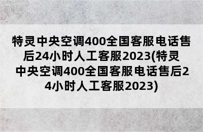 特灵中央空调400全国客服电话售后24小时人工客服2023(特灵中央空调400全国客服电话售后24小时人工客服2023)