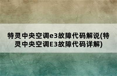 特灵中央空调e3故障代码解说(特灵中央空调E3故障代码详解)