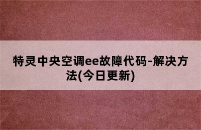 特灵中央空调ee故障代码-解决方法(今日更新)