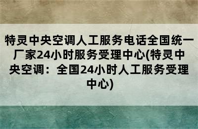 特灵中央空调人工服务电话全国统一厂家24小时服务受理中心(特灵中央空调：全国24小时人工服务受理中心)