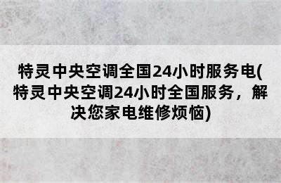 特灵中央空调全国24小时服务电(特灵中央空调24小时全国服务，解决您家电维修烦恼)