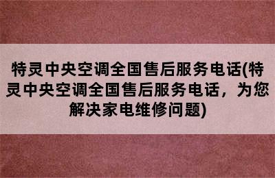 特灵中央空调全国售后服务电话(特灵中央空调全国售后服务电话，为您解决家电维修问题)