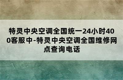 特灵中央空调全国统一24小时400客服中-特灵中央空调全国维修网点查询电话