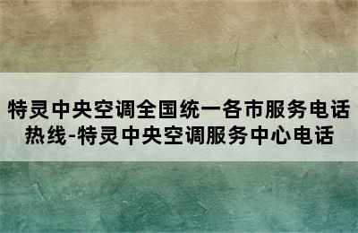 特灵中央空调全国统一各市服务电话热线-特灵中央空调服务中心电话