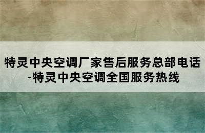 特灵中央空调厂家售后服务总部电话-特灵中央空调全国服务热线