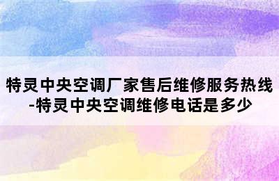 特灵中央空调厂家售后维修服务热线-特灵中央空调维修电话是多少