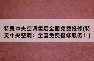 特灵中央空调售后全国免费报修(特灵中央空调：全国免费报修服务！)