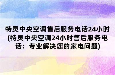 特灵中央空调售后服务电话24小时(特灵中央空调24小时售后服务电话：专业解决您的家电问题)