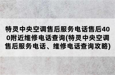 特灵中央空调售后服务电话售后400附近维修电话查询(特灵中央空调售后服务电话、维修电话查询攻略)