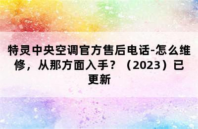 特灵中央空调官方售后电话-怎么维修，从那方面入手？（2023）已更新