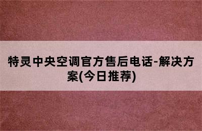 特灵中央空调官方售后电话-解决方案(今日推荐)