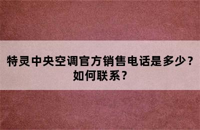 特灵中央空调官方销售电话是多少？如何联系？