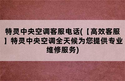 特灵中央空调客服电话(【高效客服】特灵中央空调全天候为您提供专业维修服务)