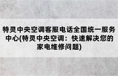 特灵中央空调客服电话全国统一服务中心(特灵中央空调：快速解决您的家电维修问题)