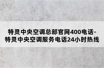 特灵中央空调总部官网400电话-特灵中央空调服务电话24小时热线