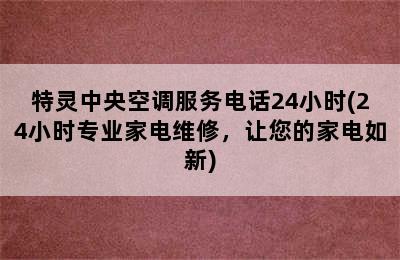 特灵中央空调服务电话24小时(24小时专业家电维修，让您的家电如新)