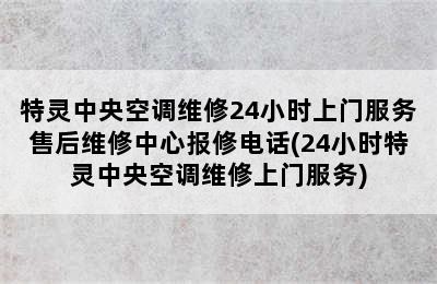 特灵中央空调维修24小时上门服务售后维修中心报修电话(24小时特灵中央空调维修上门服务)