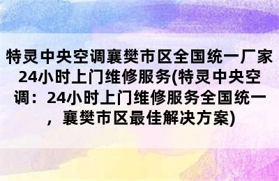 特灵中央空调襄樊市区全国统一厂家24小时上门维修服务(特灵中央空调：24小时上门维修服务全国统一，襄樊市区最佳解决方案)