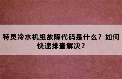 特灵冷水机组故障代码是什么？如何快速排查解决？