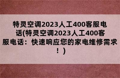 特灵空调2023人工400客服电话(特灵空调2023人工400客服电话：快速响应您的家电维修需求！)