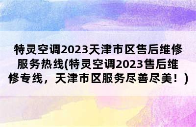 特灵空调2023天津市区售后维修服务热线(特灵空调2023售后维修专线，天津市区服务尽善尽美！)