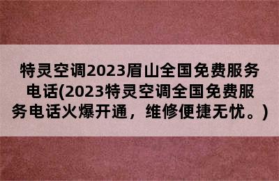 特灵空调2023眉山全国免费服务电话(2023特灵空调全国免费服务电话火爆开通，维修便捷无忧。)