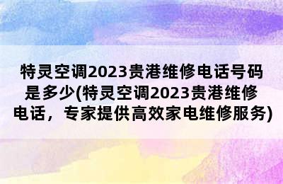 特灵空调2023贵港维修电话号码是多少(特灵空调2023贵港维修电话，专家提供高效家电维修服务)