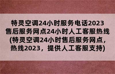 特灵空调24小时服务电话2023售后服务网点24小时人工客服热线(特灵空调24小时售后服务网点，热线2023，提供人工客服支持)