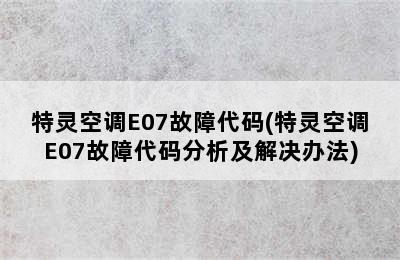 特灵空调E07故障代码(特灵空调E07故障代码分析及解决办法)