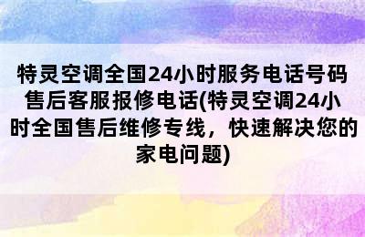 特灵空调全国24小时服务电话号码售后客服报修电话(特灵空调24小时全国售后维修专线，快速解决您的家电问题)