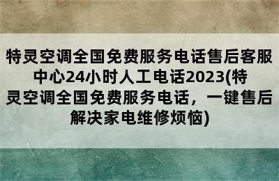 特灵空调全国免费服务电话售后客服中心24小时人工电话2023(特灵空调全国免费服务电话，一键售后解决家电维修烦恼)