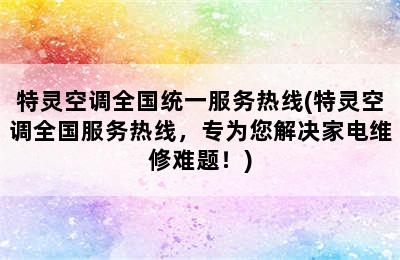 特灵空调全国统一服务热线(特灵空调全国服务热线，专为您解决家电维修难题！)