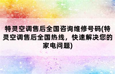 特灵空调售后全国咨询维修号码(特灵空调售后全国热线，快速解决您的家电问题)