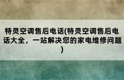 特灵空调售后电话(特灵空调售后电话大全，一站解决您的家电维修问题)