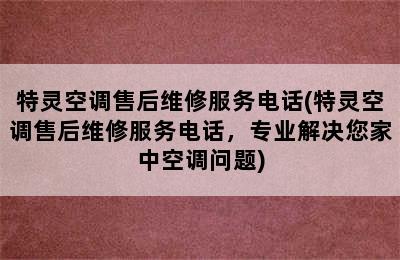 特灵空调售后维修服务电话(特灵空调售后维修服务电话，专业解决您家中空调问题)