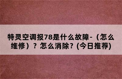 特灵空调报78是什么故障-（怎么维修）？怎么消除？(今日推荐)