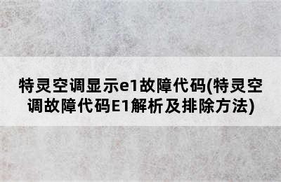 特灵空调显示e1故障代码(特灵空调故障代码E1解析及排除方法)