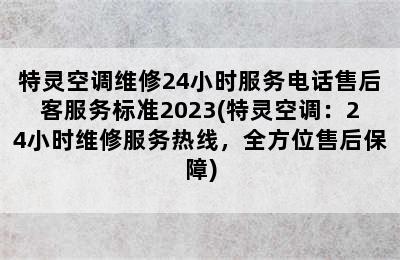 特灵空调维修24小时服务电话售后客服务标准2023(特灵空调：24小时维修服务热线，全方位售后保障)